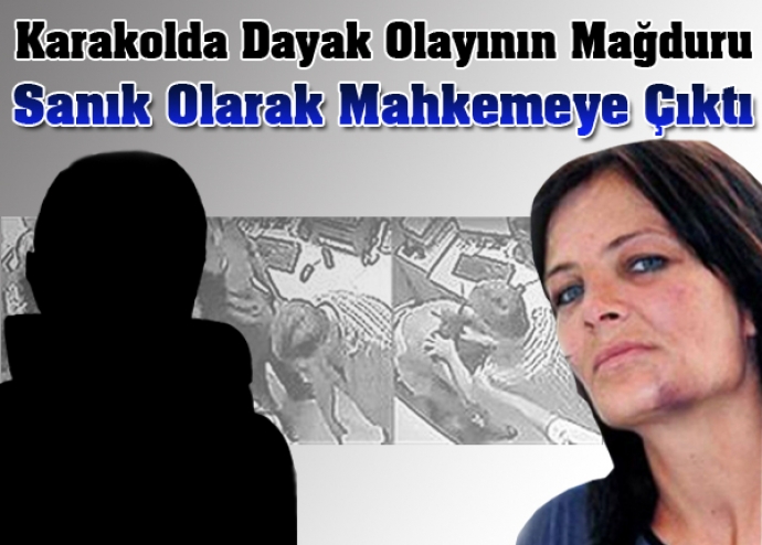 Karakolda dayak olayının mağduru, sanık olarak mahkemeye çıktı