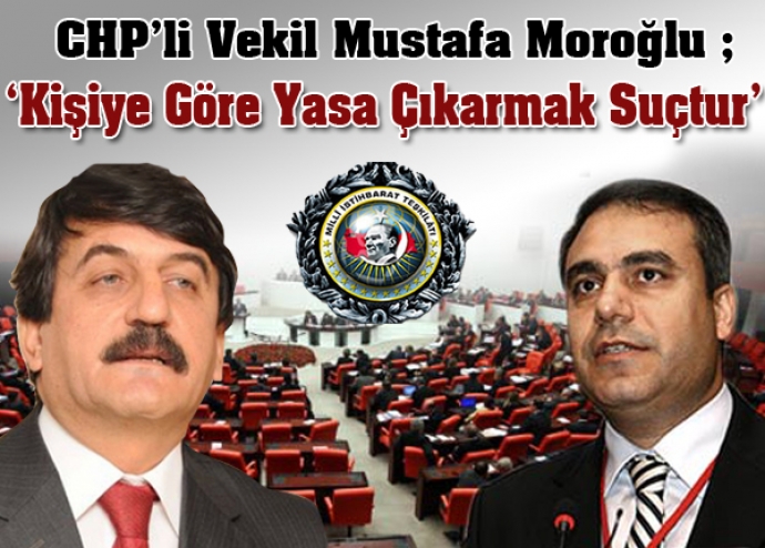 Chpli Vekil Moroğlu'ndan MİT Yasasına Eleştiri Chpli Vekil Moroğlu'ndan MİT Yasasına Eleştiri