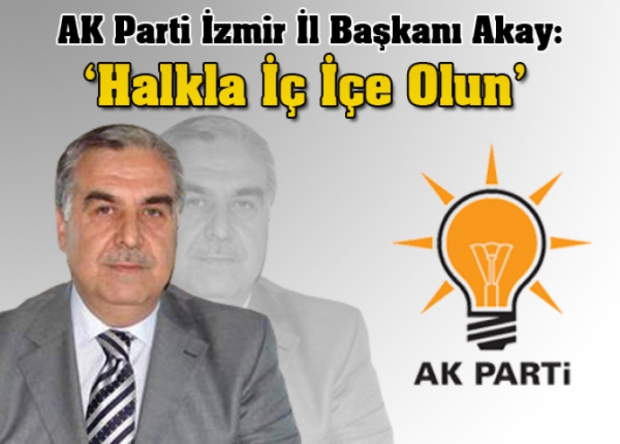 AK Parti İzmir İl Başkanı Akay: Halkla İç İçe Olun 