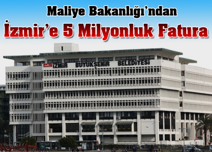 Maliye Bakanlığı'ndan İzmir'e 5 milyonluk fatura Maliye Bakanlığı'ndan İzmir'e 5 milyonluk fatura